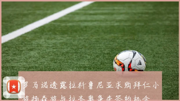 罗马诺透露拉科鲁尼亚求购拜仁小将扬森将与拉齐奥争夺签约机会