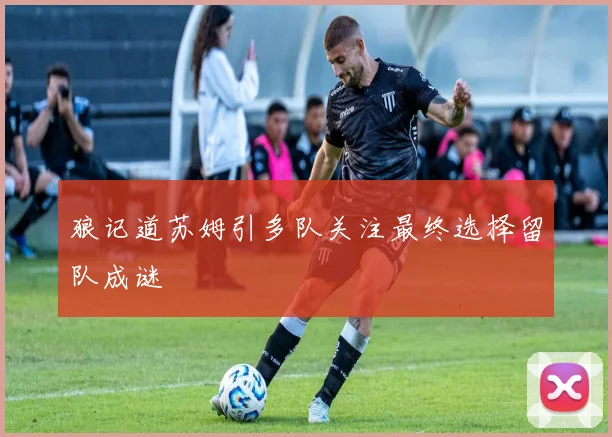 狼记道苏姆引多队关注最终选择留队成谜