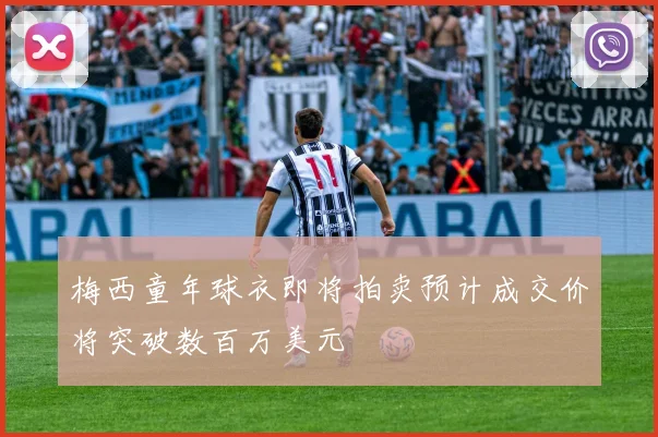梅西童年球衣即将拍卖预计成交价将突破数百万美元