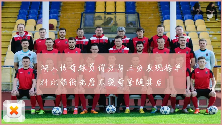 湖人传奇球员得分与三分表现榜单科比领衔老詹东契奇紧随其后