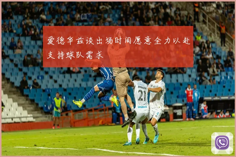 爱德华兹谈出场时间愿意全力以赴支持球队需求