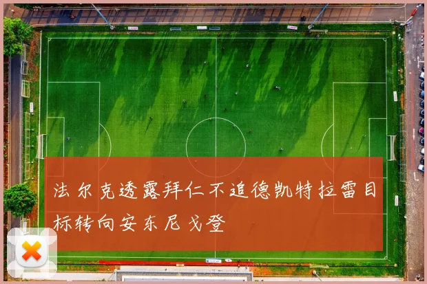 法尔克透露拜仁不追德凯特拉雷目标转向安东尼戈登