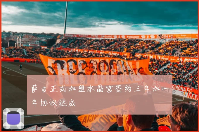 萨吉正式加盟水晶宫签约三年加一年协议达成