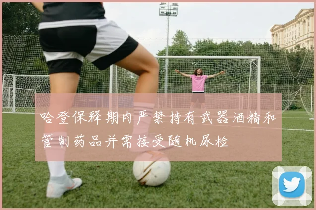 哈登保释期内严禁持有武器酒精和管制药品并需接受随机尿检
