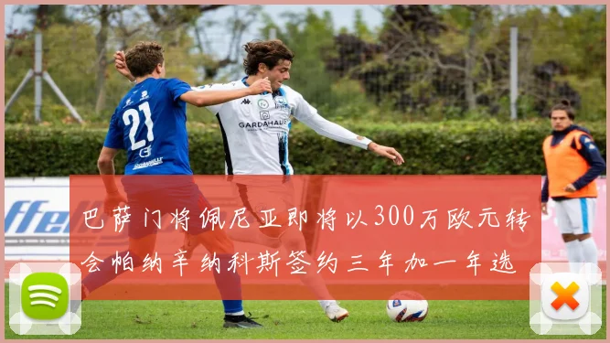 巴萨门将佩尼亚即将以300万欧元转会帕纳辛纳科斯签约三年加一年选项