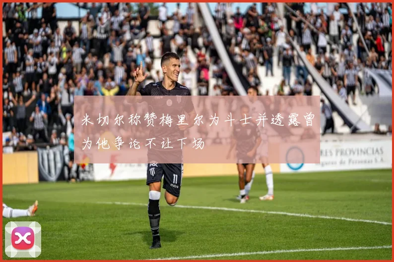 米切尔称赞梅里尔为斗士并透露曾为他争论不让下场