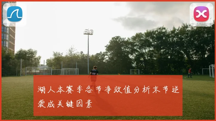 湖人本赛季各节净效值分析末节逆袭成关键因素