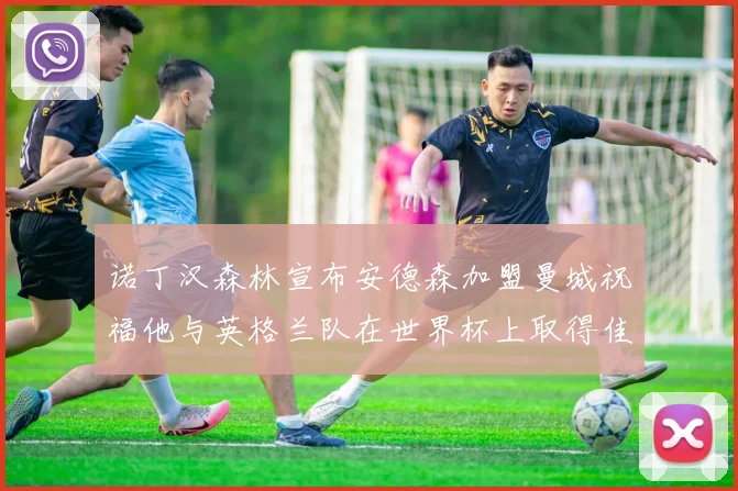 诺丁汉森林宣布安德森加盟曼城祝福他与英格兰队在世界杯上取得佳绩