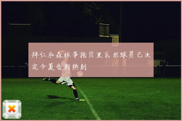 拜仁和森林争抢贝里瓦尔球员已决定今夏告别热刺