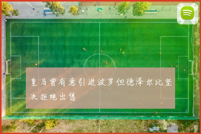 皇马曾有意引进波罗但德泽尔比坚决拒绝出售