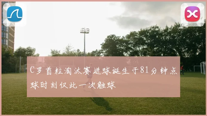 C罗首粒淘汰赛进球诞生于81分钟点球时刻仅此一次触球
